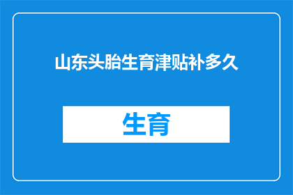 山东头胎生育津贴补多久(山东头胎生育津贴的补发期限是多久？)