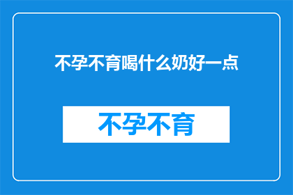 不孕不育喝什么奶好一点(不孕不育患者应选择何种奶制品以辅助治疗？)