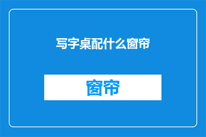 写字桌配什么窗帘(如何选择与写字桌相配的窗帘？)