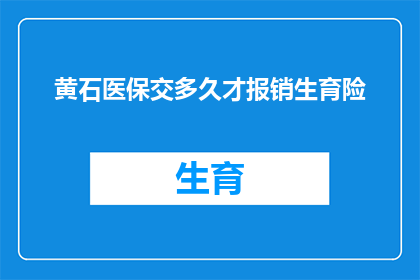黄石医保交多久才报销生育险(黄石市医保缴纳多长时间后可享受生育保险报销？)
