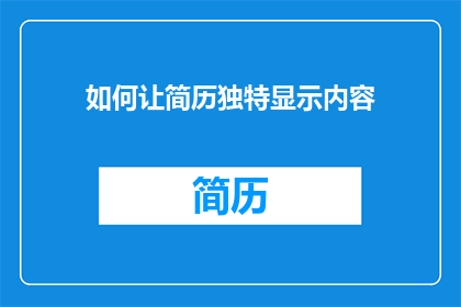 如何让简历独特显示内容(如何使简历在众多候选人中脱颖而出？)