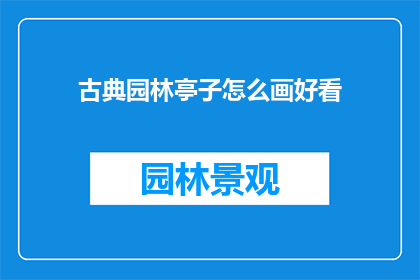 古典园林亭子怎么画好看(如何绘制出古典园林亭子，使其既美观又符合传统美学？)