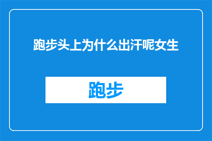 跑步头上为什么出汗呢女生(跑步时女生为何头顶冒汗？揭秘运动中的生理奥秘)