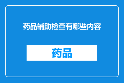 药品辅助检查有哪些内容(药品辅助检查的具体内容是什么？)