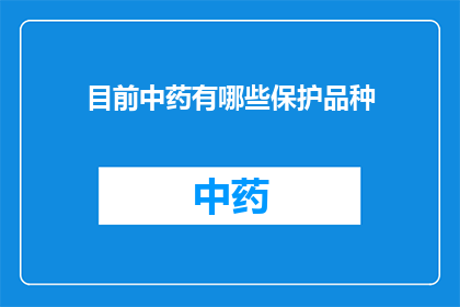 目前中药有哪些保护品种(目前中药保护品种有哪些？)
