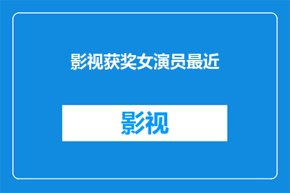 影视获奖女演员最近(最近，备受瞩目的影视获奖女演员有哪些令人期待的作品？)
