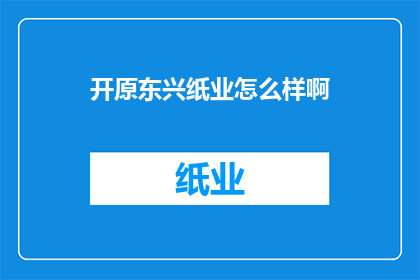 开原东兴纸业怎么样啊(开原东兴纸业的运营状况如何？)