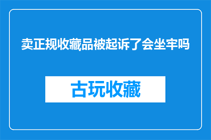 卖正规收藏品被起诉了会坐牢吗(如果一个商人因销售合法收藏品而面临起诉，他是否会因此入狱？)