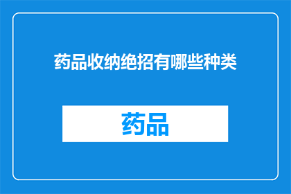 药品收纳绝招有哪些种类(您知道有哪些种类的药品收纳绝招吗？)