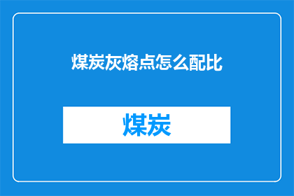 煤炭灰熔点怎么配比(如何精确配比煤炭灰以获得理想的熔点？)