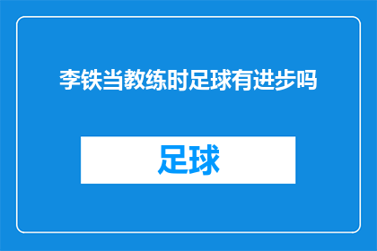 李铁当教练时足球有进步吗(李铁担任教练后，中国足球是否实现了显著进步？)