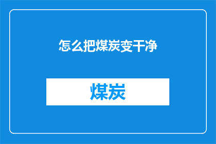 怎么把煤炭变干净(如何将煤炭彻底净化，以符合环保标准？)