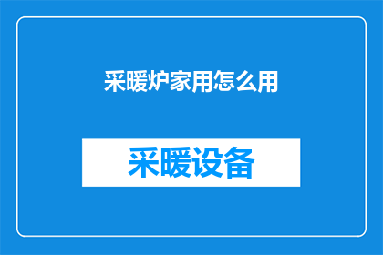 采暖炉家用怎么用(如何正确使用家用采暖炉？)