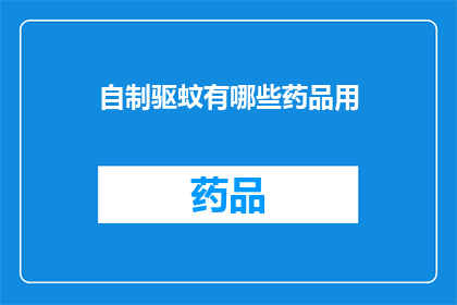自制驱蚊有哪些药品用(自制驱蚊药品有哪些？)