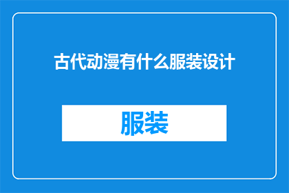 古代动漫有什么服装设计(古代动漫中服装设计的奥秘：探索其独特风格与历史背景)