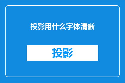 投影用什么字体清晰(如何确保投影内容的清晰度？)