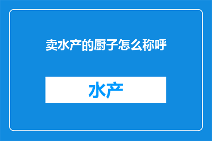 卖水产的厨子怎么称呼(如何称呼一位专门售卖水产的厨师？)