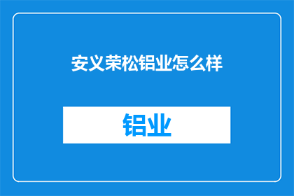 安义荣松铝业怎么样(安义荣松铝业的运营状况如何？)