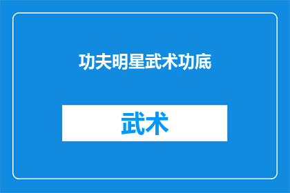 功夫明星武术功底(功夫明星的武术功底：他们是如何炼成的？)