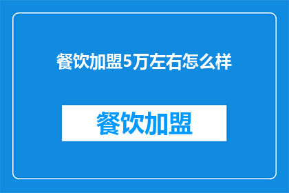 餐饮加盟5万左右怎么样(加盟餐饮仅需5万元，这样的投资是否值得？)