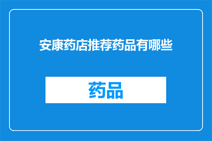安康药店推荐药品有哪些(安康药店推荐药品有哪些？)