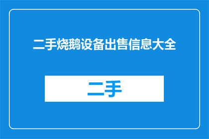 二手烧鹅设备出售信息大全(您是否正在寻找优质的二手烧鹅设备出售信息？)