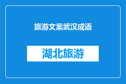 旅游文案武汉成语(武汉旅游：探索千年古城，体验成语中的文化韵味)