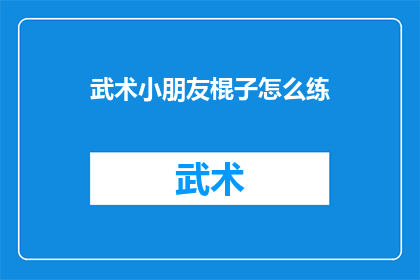 武术小朋友棍子怎么练(武术初学者如何有效练习棍子技巧？)