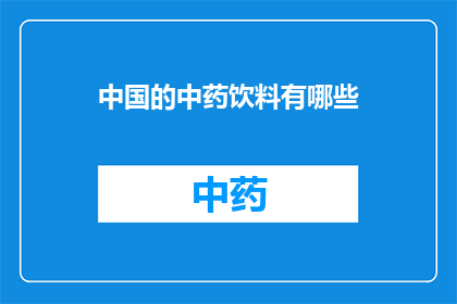 中国的中药饮料有哪些(中国中药饮料的多样性与健康益处)