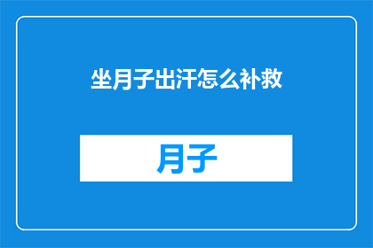 坐月子出汗怎么补救(坐月子期间出汗过多，如何有效补救？)