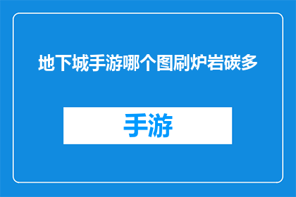 地下城手游哪个图刷炉岩碳多(地下城手游中，哪个地图的炉岩碳资源最为丰富？)