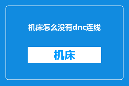 机床怎么没有dnc连线(机床为何缺失DNC连线功能？)