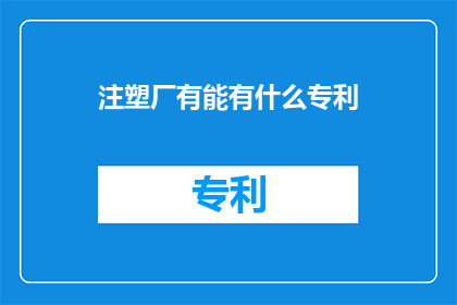 注塑厂有能有什么专利(注塑厂能申请哪些专利？)