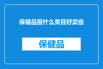 保健品报什么类目好卖些(保健品销售的最佳类目是什么？)