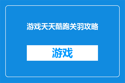 游戏天天酷跑关羽攻略(天天酷跑中关羽角色的全面攻略指南)