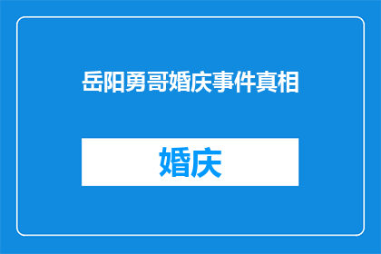 岳阳勇哥婚庆事件真相(岳阳勇哥婚庆事件：真相究竟如何？)