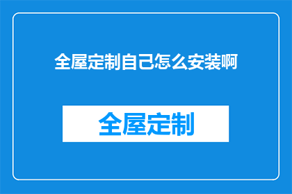 全屋定制自己怎么安装啊(如何自行安装全屋定制？)