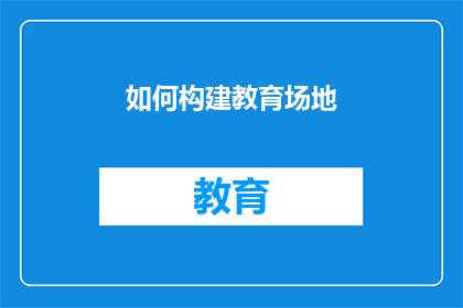 如何构建教育场地(如何有效构建教育场地以促进学习效果？)