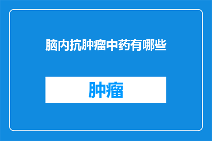 脑内抗肿瘤中药有哪些(脑内抗肿瘤中药有哪些？)
