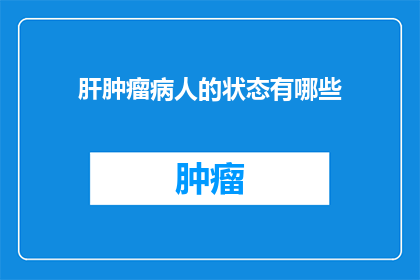 肝肿瘤病人的状态有哪些(肝肿瘤病人的健康状况有哪些？)
