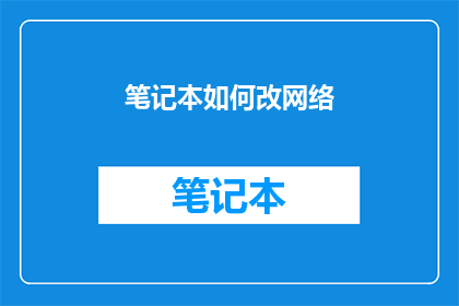 笔记本如何改网络(如何优化笔记本网络连接？)
