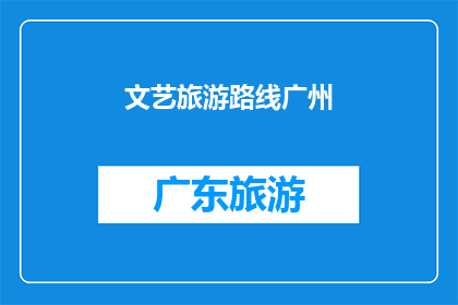 文艺旅游路线广州(广州的文艺之旅：探索这座城市的独特魅力与文化地标)