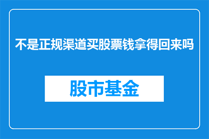 不是正规渠道买股票钱拿得回来吗(您是否可以通过非正规途径成功取回投资股票的资金？)