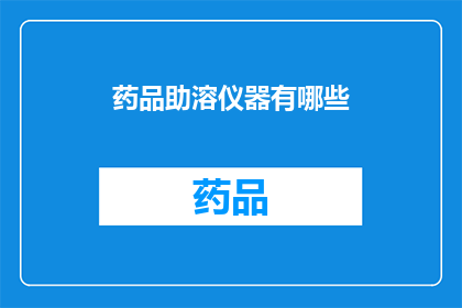 药品助溶仪器有哪些(您知道有哪些药品助溶仪器吗？)