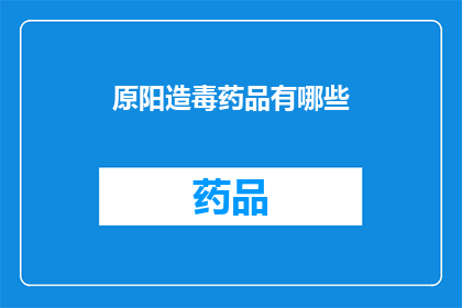 原阳造毒药品有哪些(原阳地区存在哪些非法制造的药品？)