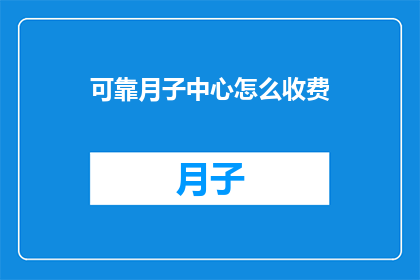 可靠月子中心怎么收费(如何了解可靠月子中心的费用标准？)