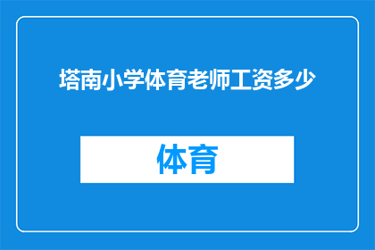 塔南小学体育老师工资多少(塔南小学体育老师的工资水平是多少？)