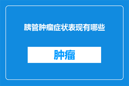 胰管肿瘤症状表现有哪些(胰管肿瘤的症状表现有哪些？)