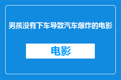 男孩没有下车导致汽车爆炸的电影(男孩未下车引发汽车爆炸，这起事件是否揭示了安全乘车的严重隐患？)