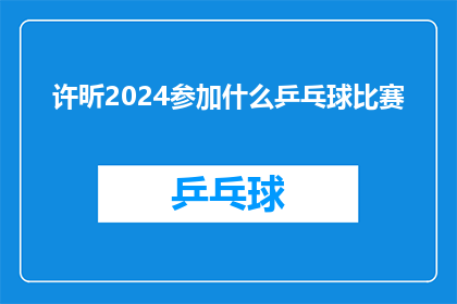 许昕2024参加什么乒乓球比赛(2024年，许昕将参加哪些乒乓球比赛？)